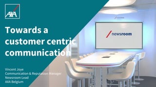 1
Towards a
customer centric
communication
Vincent Joye
Communication & Reputation Manager
Newsroom Lead
AXA Belgium
 