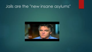 Jails are the "new insane asylums"
 