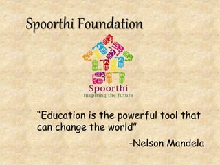 -Nelson Mandela
“Education is the powerful tool that
can change the world”
Spoorthi Foundation
 