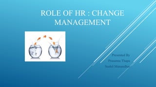 ROLE OF HR : CHANGE
MANAGEMENT
Presented By
Prasanna Thapa
Sushil Manandhar
 