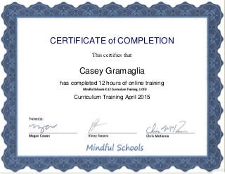 CERTIFICATE of COMPLETION
This certifies that
Casey Gramaglia
has completed 12 hours of online training
Curriculum Training April 2015
Powered by TCPDF (www.tcpdf.org)
 