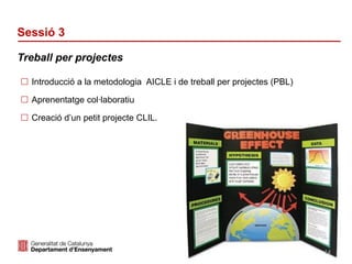 Identificació del departament o organisme
Sessió 3
 Introducció a la metodologia AICLE i de treball per projectes (PBL)
 Aprenentatge col·laboratiu
 Creació d’un petit projecte CLIL.
Treball per projectes
14
 