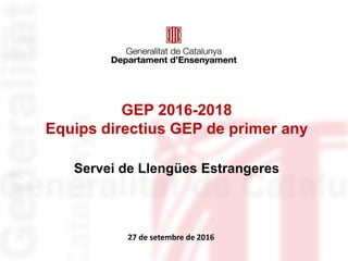 Identificació del
departament o organisme
GEP 2016-2018
Equips directius GEP de primer any
Servei de Llengües Estrangeres
27 de setembre de 2016
 