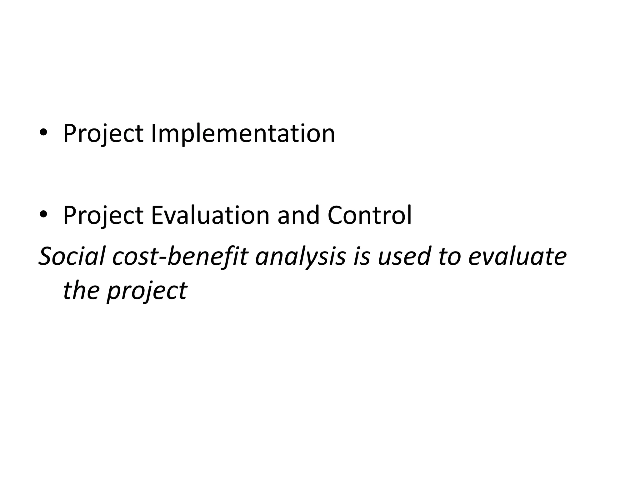 • Project Implementation
• Project Evaluation and Control
Social cost-benefit analysis is used to evaluate
the project
 