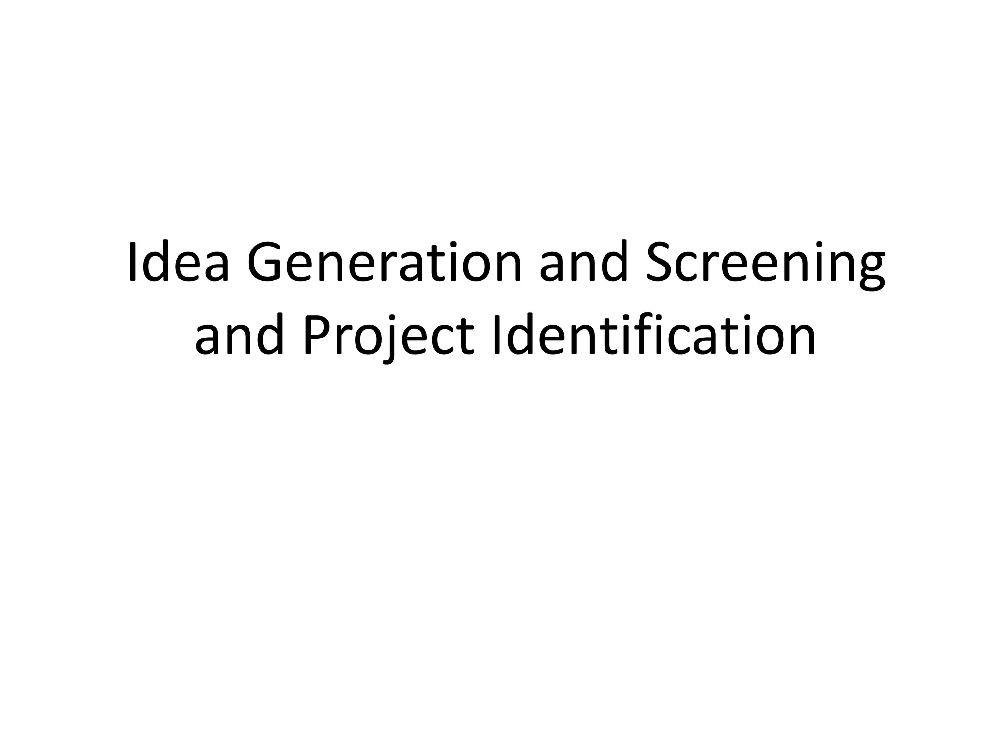 Idea Generation and Screening
and Project Identification
 
