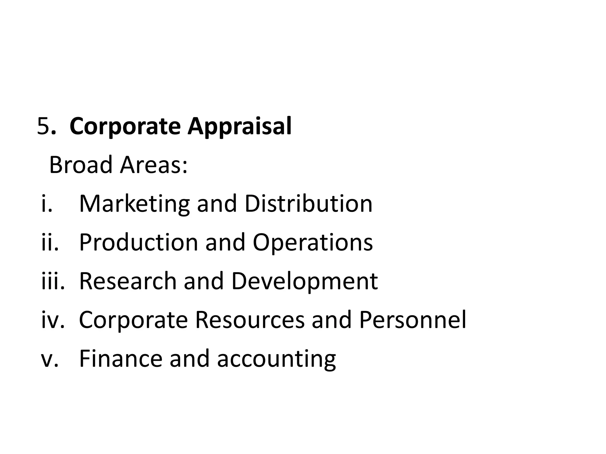 5. Corporate Appraisal
Broad Areas:
i. Marketing and Distribution
ii. Production and Operations
iii. Research and Development
iv. Corporate Resources and Personnel
v. Finance and accounting
 