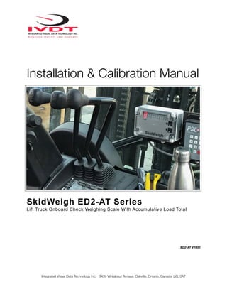 Installation & Calibration Manual
SkidWeigh ED2-AT Series
Lift Truck Onboard Check Weighing Scale With Accumulative Load Total
ED2-AT V1600
Integrated Visual Data Technology Inc. 3439 Whilabout Terrace, Oakville, Ontario, Canada L6L 0A7
 