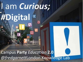 I am Curious; #Digital
Education 2.0 or Economy 3.0?
Campus Party
@fredgarnettLondon Knowledge Lab
 