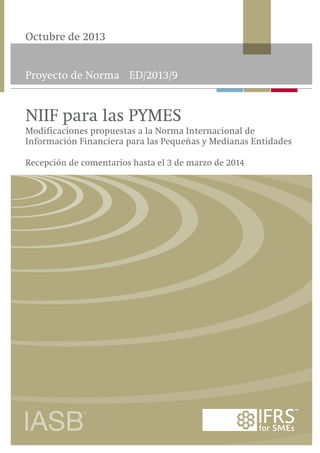 Proyecto de Norma ED/2013/9
Octubre de 2013
Recepción de comentarios hasta el 3 de marzo de 2014
NIIF para las PYMES
Modificaciones propuestas a la Norma Internacional de
Información Financiera para las Pequeñas y Medianas Entidades
 