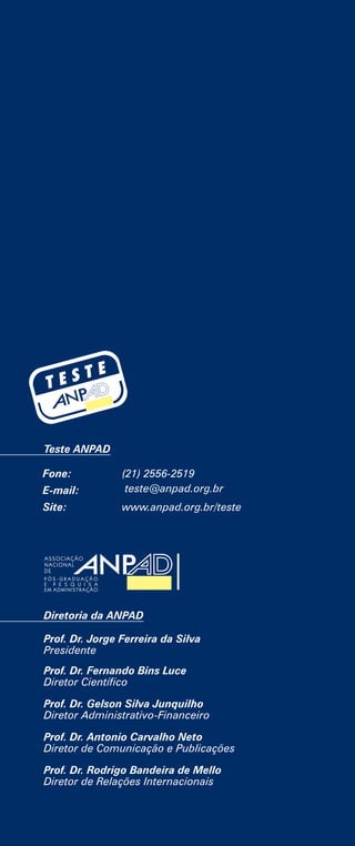 Teste ANPAD
Diretoria da ANPAD
Prof. Dr. Jorge Ferreira da Silva
Presidente
Prof. Dr. Fernando Bins Luce
Diretor Científico
Prof. Dr. Gelson Silva Junquilho
Diretor Administrativo-Financeiro
Prof. Dr. Antonio Carvalho Neto
Diretor de Comunicação e Publicações
Prof. Dr. Rodrigo Bandeira de Mello
Diretor de Relações Internacionais
Fone: (21) 2556-2519
E-mail: teste@anpad.org.br
Site: www.anpad.org.br/teste
 