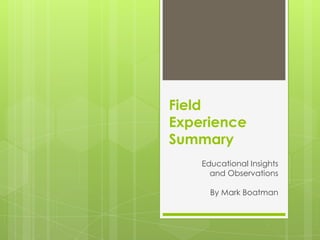 Field
Experience
Summary
    Educational Insights
      and Observations

      By Mark Boatman
 