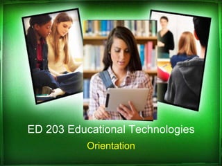 ED 203 Educational Technologies
           Orientation
 