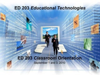 ED 203  Educational Technologies ED 203  Classroom  Orientation September 1 and 3, 2010 