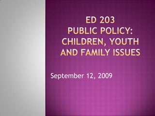 ED 203Public Policy: Children, Youth and Family Issues             September 12, 2009 