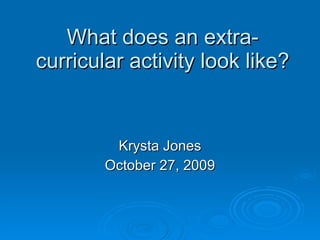 What does an extra-curricular activity look like? Krysta Jones October 27, 2009 