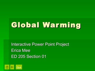 Global Warming Interactive Power Point Project Erica Mee ED 205 Section 01 Quit 