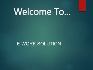 Welcome To…
E-WORK SOLUTION
 