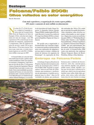 Destaque

Feicana/Feibio 2008:
Olhos voltados ao setor energético
Marcelo Massensini

Com mais expositores, a organização do evento espera público
20% maior e aumento de meio milhão no faturamento

N

os dias 26, 27 e 28 de fevereiro, a cidade de Araçatuba se
torna sede da Feicana/Feibio
2008 (Feira de Negócios do Setor de
Energia). A feira - uma das mais importantes do setor de energia - terá 300
expositores (10% a mais do que no ano
passado) de máquinas, equipamentos
e componentes, além de empresas do
setor de serviços, sendo 230 no pavilhão interno e 70 na área externa. Estima-se que, neste ano, o evento movimente negócios no valor R$ 1,5 bilhão,
meio milhão a mais que em 2007.
A Feicana/Feibio já é uma das feiras
mais tradicionais do país e ganhou repercussão mundial por contar com expositores nacionais e estrangeiros. A previsão é
que nos três dias de feira, 25 mil pessoas
visitem o Recinto de Exposições Clibas de
Almeida Prado, local onde o evento é realizado. Entre as personalidades que já participaram da Feicana, nos seus cinco anos
de história estão: a ministra chefe da Casa
Civil, Dilma Roussef; o ex-ministro daAgricultura, Roberto Rodrigues; o ex-secretáFeicana/ Feibio - edição 2007

24

Revista Canavieiros - Fevereiro de 2008

rio da Agricultura do Estado, Duarte Nogueira; os deputados federais Mendes
Thame (PSDB); Arnaldo Jardim (PPS); Ricardo Berzoini e Luciano Zica, ambos do
PT; Jorge Faria Maluly (DEM) e o cônsulgeral da República Popular da China, Li
Jiaoyun.
De acordo com a organização, a
Feicana/Feibio visa "conciliar o aspecto comercial à política institucional do
setor com exposições de máquinas e
serviços para as usinas e debates de
temas de interesse do segmento de
bioenergia". As exposições da feira

são realizadas das 14h às 21h, sendo
que no período da manhã são promovidos seminários sobre diversos assuntos relacionados ao setor energético. Alguns dos eventos já confirmados para 2008 é o 3º Workshop Brasil/
China sobre Etanol e o de Trabalho
Socioambiental, o Prêmio CanaSauro
e o Simpósio Internacional Datagro/
UDOP, que terá representantes dos
dois países, além de empresários ligados ao setor. A Feicana/Feibio 2008
conta com patrocínio das empresas
Massey Ferguson, Banco do Brasil,
Petrobras, Sebrae e Altec Química.

Embrapa na Feicana/Feibio
A Embrapa (Empresa Brasileira de
Pesquisa Agropecuária) preparou uma
vitrine de tecnologias para a FEICANA/FEIBIO 2008. Segundo os organizadores “além de uma fonte de conhecimento para produtores e profissionais do agronegócio, é também um espetáculo para os olhos”. Mais de 80
variedades de plantas que produzem

biomassa para a indústria de biocombustíveis, entre elas: cana-de-açúcar,
soja, mamona, algodão, soja, girassol,
pinhão manso, dendê, algodão e outras que servem para o sustento de famílias que sobrevivem da agricultura
familiar, como: milho, feijão, nabo, gergelim, entre outras serão cultivadas
numa área de meio hectare na antiga

 
