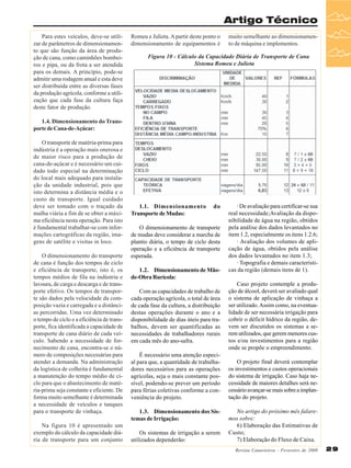 Artigo Técnico
Para estes veículos, deve-se utilizar de parâmetros de dimensionamento que são função da área de produção de cana, como caminhões bombeiros e pipa, ou da frota a ser atendida
para os demais. A princípio, pode-se
admitir uma rodagem anual e esta deve
ser distribuída entre as diversas fases
da produção agrícola, conforme a utilização que cada fase da cultura faça
deste fator de produção.

Romeu e Julieta. A partir deste ponto o
dimensionamento de equipamentos é

muito semelhante ao dimensionamento de máquina e implementos.

Figura 10 - Cálculo da Capacidade Diária de Transporte de Cana
Sistema Romeu e Julieta

1.4. Dimensionamento do Transporte de Cana-de-Açúcar:
O transporte de matéria-prima para
indústria é a operação mais onerosa e
de maior risco para a produção de
cana-de-açúcar e é necessário um cuidado todo especial na determinação
do local mais adequado para instalação da unidade industrial, pois que
isto determina a distância média e o
custo de transporte. Igual cuidado
deve ser tomado com o traçado da
malha viária a fim de se obter a máxima eficiência nesta operação. Para isto
é fundamental trabalhar-se com informações cartográficas da região, imagens de satélite e visitas in loco.
O dimensionamento do transporte
de cana é função dos tempos de ciclo
e eficiência de transporte, isto é, os
tempos médios de fila na indústria e
lavoura, de carga e descarga e de transporte efetivo. Os tempos de transporte são dados pela velocidade da composição vazia e carregada e a distâncias percorridas. Uma vez determinado
o tempo de ciclo e a eficiência de transporte, fica identificada a capacidade de
transporte de cana diário de cada veículo. Sabendo a necessidade de fornecimento de cana, encontra-se o número de composições necessárias para
atender a demanda. Na administração
da logística de colheita é fundamental
a manutenção do tempo médio de ciclo para que o abastecimento de matéria-prima seja constante e eficiente. De
forma muito semelhante é determinada
a necessidade de veículos e tanques
para o transporte de vinhaça.
Na figura 10 é apresentado um
exemplo do cálculo da capacidade diária de transporte para um conjunto

1.1. Dimensionamento
Transporte de Mudas:

do

O dimensionamento de transporte
de mudas deve considerar a marcha de
plantio diária, o tempo de ciclo desta
operação e a eficiência de transporte
esperada.
1.2. Dimensionamento de Mãode-Obra Rurícola:
Com as capacidades de trabalho de
cada operação agrícola, o total de área
de cada fase da cultura, a distribuição
destas operações durante o ano e a
disponibilidade de dias úteis para trabalhos, devem ser quantificadas as
necessidades de trabalhadores rurais
em cada mês do ano-safra.
É necessário uma atenção especial para que, a quantidade de trabalhadores necessários para as operações
agrícolas, seja o mais constante possível, podendo-se prever um período
para férias coletivas conforme a conveniência do projeto.
1.3. Dimensionamento dos Sistemas de Irrigação:
Os sistemas de irrigação a serem
utilizados dependerão:

· De avaliação para certificar-se sua
real necessidade;Avaliação da disponibilidade de água na região, obtidos
pela análise dos dados levantados no
item 1.2, especialmente os itens 1.2.6;
· Avaliação dos volumes de aplicação de água, obtidos pela análise
dos dados levantados no item 1.3;
· Topografia e demais características da região (demais itens de 1).
Caso projeto contemple a produção de álcool, deverá ser avaliado qual
o sistema de aplicação de vinhaça a
ser utilizado. Assim como, na eventualidade de ser necessária irrigação para
cobrir o déficit hídrico da região, devem ser discutidos os sistemas a serem utilizados, que gerem menores custos e/ou investimentos para a região
onde se propõe o empreendimento.
O projeto final deverá contemplar
os investimentos e custos operacionais
do sistema de irrigação. Caso haja necessidade de maiores detalhes será necessário avançar-se mais sobre a implantação do projeto.
No artigo do próximo mês falaremos sobre:
6) Elaboração das Estimativas de
Custo;
7) Elaboração do Fluxo de Caixa.
Revista Canavieiros - Fevereiro de 2008

29

 