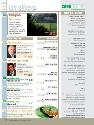 Indice

EXPEDIENTE

Capa

CONSELHO EDITORIAL:
Antonio Eduardo Tonielo
Augusto César Strini Paixão
Clóvis Aparecido Vanzella
Manoel Carlos de Azevedo Ortolan
Manoel Sérgio Sicchieri
Oscar Bisson

Safra Amarga
Preços em queda e
estiagem trouxeram
nuvens carregadas sobre
os canaviais;
cotação da cana na safra
2007/08 ficará abaixo do
custo de produção

Pag.
Pag.

20

OUTRAS

DESTA
DESTA QUES

CONSECANA

Entrevista

Pag.

16

Pag.

26

Cesário Ramalho da Silva
Presidente da SRB
(Sociedade Rural Brasileira)

INFORMAÇÕES
SETORIAIS

"Falta de sensibilidade do
governo preocupa"
Pag.
Pag.

05

Pag.

28

ARTIGO
TÉCNICO

Ponto de vista
João Sampaio
Secretário de Agricultura e
Abastecimento do Estado de
São Paulo

LEGISLAÇÃO
Pag.

30

Pag.

3 4 TECNOLOGIAS

Os desafios do setor
canavieiro
Pag.
Pag.

Notícias

09
09

12
Copercana
- Copercana e Unesp firmam parceria para
o projeto amendoim da safra 2007/08

NOVAS

Pag.

REPERCUTIU
Pag.

35

14
Canaoeste
- Canaoeste assessora produtores sobre
questões ambientais
- Associados de morro agudo têm mais
motivos para sorrir

Pag.

36

Pag.

37

Notícias

Pag.

38

Notícias

17
Cocred
- Cooperados satisfeitos, também, em Cravinhos
- Demonstração do resultado do exercício
Pag.

AGENDE-SE
CLASSIFICADOS

Pragas e Doenças
Sizuo Matsuoka fala sobre os danos do
complexo Broca-podridão
4
4

Revista Canavieiros - Fevereiro de 2008

COLABORAÇÃO:
Marcelo Massensini
PROJETO GRÁFICO E
DIAGRAMAÇÃO:
Rafael H. Mermejo
FOTOS:
Carla Rossini
Marcelo Massensini
COMERCIAL E PUBLICIDADE:
(16) 3946-3311 - Ramal: 2008
revistacanavieiros@copercana.com.br
DEPARTAMENTO DE MARKETING
E COMUNICAÇÃO:
Ana Carolina Paro, Carla Rossini, Daniel
Pelanda, Letícia Pignata, Marcelo
Massensini, Rafael Mermejo, Roberta Faria
da Silva, Talita Carilli.
IMPRESSÃO:
São Francisco Gráfica e Editora
TIRAGEM:
7.500 exemplares

CULTURA
Pag.

EQUIPE DE JORNALISMO:
Carla Rossini – MTb 39.788
Cristiane Barão – MTb 31.814

Pag.
Pag.

32

ISSN:
1982-1530
A Revista Canavieiros é distribuída gratuitamente aos cooperados, associados e
fornecedores do Sistema Copercana,
Canaoeste e Cocred. As matérias assinadas
são de responsabilidade dos autores. A
reprodução parcial desta revista é autorizada, desde que citada a fonte.
ENDEREÇO DA REDAÇÃO:
Rua Dr. Pio Dufles, 532
Sertãozinho – SP - CEP:- 14.170-680
Fone: (16) 3946 3311
www.revistacanavieiros.com.br
revistacanavieiros@copercana.com.br

 