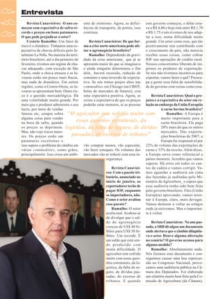 Entrevista
Revista Canavieiros: O ano co- ente de otimismo. Agora, as defici- este governo começou, o dólar estameçou com expectativa de safra re- ências de transporte, de portos, isso va a R$ 4,00 e hoje está entre R$ 1,70
corde e preços em bons patamares. continua.
e R$ 1,75 e nós tivemos de nos adapO que pode prejudicar o setor?
tar a isso, numa dificuldade muito
Cesário Ramalho: Um fator de
Revista Canavieiros: De que for- grande. Um setor como esse, que tão
risco é o climático. Tínhamos uma ex- ma a crise norte-americana pode afe- positivamente tem contribuído com
pectativa de chuvas difíceis pelo fe- tar o agronegócio brasileiro?
o crescimento do país, não merecia
nômeno La Niña. Na maioria do terriRamalho: Dependendo da gravi- receber essas coisas, como cobrar
tório brasileiro, até o dia primeiro de dade da crise americana_ que já se IOF nas operações de crédito rural.
fevereiro, tivemos um regime de chu- apresenta maior do que se imaginava Nossos concorrentes liberam de imvas adequado, com exceção de São e ainda ninguém determinou o fim postos os produtos de exportação.
Paulo, onde a chuva atrasou e as la- dela_ haverá recessão, redução de Se nós não tivermos incentivos para
vouras estão um pouco mais fracas, consumo e uma inversão de expecta- exportar, vamos fazer o quê? Preocumas nada de dramático. Em outras tiva. Se nós temos preços altos nas pa a gente essa falta de sensibilidaregiões, como o Centro-Oeste, as la- commodities em Chicago (na CBOT, de do governo com coisas como essa.
vouras se apresentam bem. Outro ris- bolsa de mercados de futuros), cria
co é a questão mercadológica. Há uma expectativa positiva. Agora, se
Revista Canavieiros: Qual o preuma volatilidade muito grande. Por existe a expectativa de que os preços juízo e a expectativa do setor em remais que o produtor administre o seu poderão estar menores, aí as pessoas lação ao embargo da União Européia
lucro, por meio de vendas
à carne bovina brasileira?
futuras etc, sempre sobra "O agricultor tem sofrido muito com
Ramalho: A Europa é
alguma coisa para vender
muito importante para a
essas questões estruturais, da
na boca da safra, quando
carne brasileira. Ela paga
os preços se deprimem. logística, da falta de seguro, de dívidas 20% mais do que os outros
Mas, não vejo riscos maiomercados. Das exportapassadas, do excesso de tributos"
res. Os preços estão em
ções brasileiras de 2007, a
patamares excelentes e
Europa foi responsável por
isso supera o problema do câmbio em vão comprar menos, vão especular, 22% do volume das exportações de
várias commodities, como grãos, vão fazer estoques. Os volumes dos carne e 33% da receita. Além disso,
principalmente. Isso criou um ambi- mercados vão se reduzir com essa in- a Europa serve como referencial a
segurança.
países menores. Acredito que vamos
superar. Há erros em todos os canRevista Canaviei- tos da cadeia e vamos corrigir. Varos: Com o pacote tri- mos aguardar a auditoria em cima
butário, anunciado no das fazendas já auditadas pelo Miinício de janeiro, os nistério da Agricultura_ e espero que
exportadores terão de essa auditoria tenha sido bem feita
pagar IOF, enquanto pelo governo brasileiro. Eles (União
os importadores, não. Européia) aprovando, vamos retorComo o setor avaliou nar à Europa, claro, mais devagar.
esse pacote?
Vamos demorar a voltar ao estágio
Ramalho: O setor onde já estivemos. Mas o importanavalia mal. Acabou-se te é voltar.
de divulgar que o saldo do agronegócio
Revista Canavieiros: No ano pascresceu de US$ 40 bi- sado, a SRB divulgou um documento
lhões para US$ 50 bi- onde alertava que o câmbio dilapidalhões. Um recorde. É va o setor. Houve alguma alteração
um saldo que está sen- no cenário? O governo acenou para
do produzido com alguma medida?
muita dificuldade. O
Ramalho: Absolutamente nada.
agricultor tem sofrido Nós fizemos esse documento e conmuito com essas ques- seguimos causar uma boa repercustões estruturais, da lo- são no Congresso Nacional, provogística, da falta de se- camos uma audiência pública na Câguro, de dívidas pas- mara dos Deputados. Foi elaborado
sadas, do excesso de um relatório muito bem feito pela Cotributos. E quando missão de Agricultura (da Câmara),

“

6

Revista Canavieiros - Fevereiro de 2008
Janeiro de 2008

 