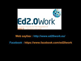 Web sayfası : http://www.ed20work.eu/
Facebook : https://www.facebook.com/ed20work
 