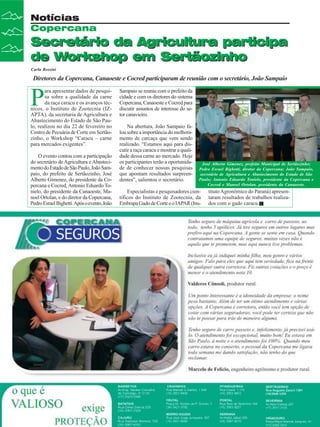 Notícias
Copercana

Secretário da Agricultura participa
de Workshop em Sertãozinho
Carla Rossini

Diretores da Copercana, Canaoeste e Cocred participaram de reunião com o secretário, João Sampaio

P

ara apresentar dados de pesquisa sobre a qualidade da carne
da raça caracu e os avanços técnicos, o Instituto de Zootecnia (IZAPTA), da secretaria de Agricultura e
Abastecimento do Estado de São Paulo, realizou no dia 22 de fevereiro no
Centro de Pecuária de Corte em Sertãozinho, o Workshop “Caracu – carne
para mercados exigentes”.
O evento contou com a participação
do secretário de Agricultura e Abastecimento do Estado de São Paulo, João Sampaio, do prefeito de Sertãozinho, José
Alberto Gimenez, do presidente da Copercana e Cocred, Antonio Eduardo Tonielo, do presidente da Canaoeste, Manoel Ortolan, e do diretor da Copercana,
Pedro Esrael Bighetti. Após o evento, João

12

Revista Canavieiros - Março de 2008

Sampaio se reuniu com o prefeito da
cidade e com os diretores do sistema
Copercana, Canaoeste e Cocred para
discutir assuntos de interesse do setor canavieiro.
Na abertura, João Sampaio falou sobre a importância do melhoramento de carcaça que vem sendo
realizado. “Estamos aqui para discutir a raça caracu e mostrar a qualidade dessa carne ao mercado. Hoje
os participantes terão a oportunidade de conhecer nossas pesquisas
que apontam resultados surpreendentes”, salientou o secretário.

José Alberto Gimenez, prefeito Municipal de Sertãozinho;
Pedro Esrael Bighetti, diretor da Copercana; João Sampaio,
secretário de Agricultura e Abastecimento do Estado de São
Paulo; Antonio Eduardo Tonielo, presidente da Copercana e
Cocred e Manoel Ortolan, presidente da Canaoeste.

Especialistas e pesquisadores científicos do Instituto de Zootecnia, da
Embrapa Gado de Corte e o IAPAR (Ins-

tituto Agronômico do Paraná) apresentaram resultados de trabalhos realizados com o gado caracu.

 