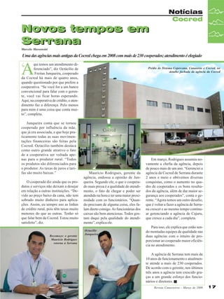 Novos tempos em
Serrana

Notícias
Cocred

Marcelo Massensini

Uma das agências mais antigas da Cocred chega em 2008 com mais de 230 cooperados; atendimento é elogiado

A
“

qui temos um atendimento diferenciado”, diz Octácilio de
Freitas Junqueira, cooperado
da Cocred há mais de quatro anos,
quando questionado por que prefere a
cooperativa. “Se você for a um banco
convencional para falar com o gerente, você vai ficar horas esperando.
Aqui, na cooperativa de crédito, o atendimento faz a diferença. Pelo menos
para mim é uma coisa que conta muito”, completa.
Junqueira conta que se tornou
cooperado por influência da mãe,
que já era associada, e que hoje praticamente todas as suas movimentações financeiras são feitas pela
Cocred. Octacílio também destaca
como outro grande atrativo o fato
de a cooperativa ser voltada apenas para o produtor rural. “Todos
os produtos são diferenciados para
o produtor. As taxas de juros e tarifas são muito baixas.”
O cooperado diz ainda que os produtos e serviços não deixam a desejar
em relação a outras instituições. “Devido ao preço baixo da cana, não tem
sobrado muito dinheiro para aplicações. Assim, eu sempre uso as linhas
de crédito rural, pois têm taxas muito
menores do que as outras. Tenho só
que falar bem da Cocred. Estou muito
satisfeito”, diz.

Recomeço: o gerente
Maurício Rodrigues
retorna à Serrana

Prédio do Sistema Copercana, Canaoeste e Cocred, no
detalhe fachada da agência da Cocred

Maurício Rodrigues, gerente da
agência, endossa a opinião de Junqueira. Segundo ele, o que o cooperado mais preza é a qualidade do atendimento, o fato de chegar e poder ser
atendido na hora e ter uma maior proximidade com os funcionários. “Quando precisam de alguma coisa, eles falam direto comigo. As funcionárias dos
caixas são bem atenciosas. Todos gostam daqui pela qualidade do atendimento”, explica ele.
Octacílio
Junqueira

Em março, Rodrigues assumiu novamente a chefia da agência, depois
de pouco mais de um ano. “Gerenciei a
agência da Cocred de Serrana durante
2 anos e meio e obtivemos diversas
conquistas, como o aumento no quadro de cooperados e os bons resultados da agência, além de dar maior segurança aos cooperados”, conta o gerente. “Agora temos um outro desafio,
que é voltar a fazer a agência de Serrana crescer e ao mesmo tempo continuar gerenciando a agência de Cajuru,
que cresce a cada dia”, completa.
Para isso, ele explica que estão sendo montadas equipes de qualidade nas
duas agências com o intuito de proporcionar ao cooperado maior eficiência no atendimento.
A agência de Serrana tem mais de
10 anos de funcionamento e atualmente atende a mais de 230 cooperados.
De acordo com o gerente, nos últimos
três anos a agência tem crescido graças a um grande esforço dos funcionários e diretores.
Revista Canavieiros - Março de 2008

17

 