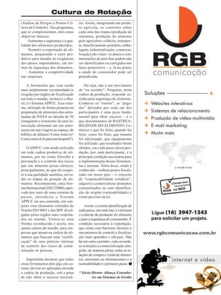 Cultura de Rotação
(Análise de Perigos e Pontos Críticos de Controle). Tais programas,
que se complementam, têm como
objetivos básicos:
· Aumentar a segurança e a qualidade dos alimentos produzidos;
· Permitir a exportação de alimentos, preparando o setor produtivo para atender às exigências
dos países importadores, em termos de segurança dos alimentos;
· Aumentar a competitividade
nas empresas.

rio. Assim, imaginando um produto agrícola, os controles sobre
cada uma das etapas (produção de
sementes, produção do alimento
pelo agricultor, colheita, transporte, beneficiamento primário, embalagem, industrialização, comercialização) são vitais: os danos e contaminações de uma fase podem não
ser identificados ou corrigidos nas
fases posteriores – e, lá na ponta,
a saúde do consumidor pode ser
prejudicada.

A ferramenta que vem sendo
mais amplamente recomendada (e
exigida) por órgãos de fiscalização
em todo o mundo, inclusive o Brasil, é o Sistema APPCC. Esse sistema, utilizado de forma pioneira na
preparação de alimentos dos astronautas da NASA na década de 50
(imaginem o transtorno de uma intoxicação alimentar em um astronauta em sua viagem ao espaço, de
bilhões de dólares! Como tratá-lo?
Como removê-lo para um hospital?).

Ou seja, não é um movimento
do “eu sozinho”. Ninguém, nesta
cadeia de produção, responde sozinho pela segurança do alimento.
Conhecer os “rastros”, as “pegadas” deixadas por cada um dos
participantes é uma peça fundamental para obter sucesso – é o
que denominamos de RASTREABILIDADE DO ALIMENTO. Conhecer o que foi feito, quando foi
feito, como foi feito, que insumo
foi adicionado, que equipamento
foi utilizado, que resultados foram
obtidos, em cada passo dessa produção, por cada participante, é a
principal condição necessária para
a implementação dessas ferramentas e normas. Além disso, ainda é
conhecido – embora pouco fiscalizado em nosso país – o conceito
de “responsabilidade solidária”:
adquirir e comercializar alimentos
contaminados ou sem identificação de origem (rastreabilidade) é
crime previsto na lei.

O APPCC vem sendo utilizado
em toda cadeia produtiva de alimentos, por ter como filosofia a
prevenção e o controle dos riscos
que um alimento possa oferecer,
principalmente, no que diz respeito à sua qualidade sanitária, em todas as etapas da geração de alimentos. Recentemente, uma Norma Internacional (ISO 22000), aprovada por mais de uma centena de
países, introduziu o Sistema
APPCC em seu conteúdo, em conjunto com elementos retirados da
Norma ISO 9001 e das BPF divulgadas pelos órgãos mais respeitados no mundo. Tornou-se uma
Norma reconhecida e aceita, nos
quatro cantos do mundo, para empresas que atuam na cadeia de alimentos que buscam uma “certificação” de suas práticas internas
de controle dos riscos de contaminação às pessoas.
Importante destacar que todas
essas ferramentas têm algo em comum: devem ser aplicadas em toda
a cadeia de produção, sob a pena
de não obter o sucesso necessá-

Assim, a correta identificação de
cada passo, em cada lote, é vital para
o controle da produção do alimento
e para a segurança do consumidor. É
condição necessária à exportação,
que conta com barreiras técnicas e
mecanismos de controle e fiscalização mais apurados e eficazes. Não
há um outro caminho: cedo ou tarde,
as restrições à comercialização atingirão, de maneira plena, todas as relações de compra e venda de alimentos, nacionais ou internacionais e a
rastreabilidade é o primeiro passo.
* Sócio-Diretor Aliança Consultores em Sistemas de Gestão
Revista Canavieiros - Março de 2008

33

 