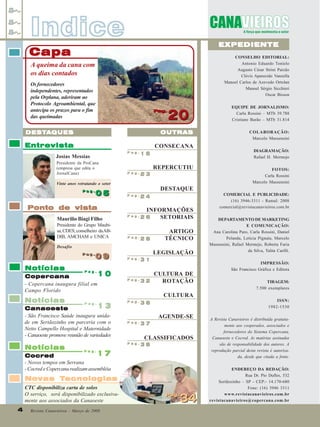 Indice

EXPEDIENTE

Capa

CONSELHO EDITORIAL:
Antonio Eduardo Tonielo
Augusto César Strini Paixão
Clóvis Aparecido Vanzella
Manoel Carlos de Azevedo Ortolan
Manoel Sérgio Sicchieri
Oscar Bisson

A queima da cana com
os dias contados
Os fornecedores
independentes, representados
pela Orplana, aderiram ao
Protocolo Agroambiental, que
antecipa os prazos para o fim
das queimadas

Pag.
Pag.

20

OUTRAS

DESTA
DESTA QUES

Entrevista

CONSECANA
Pag.

Josias Messias
Presidente da ProCana
(empresa que edita o
JornalCana)

16

Pag.

23

REPERCUTIU

Vinte anos retratando o setor
Pag.
Pag.

05

24

Pag.

26

Pag.

28

Pag.

31

10
Copercana
- Copercana inaugura filial em
Campo Florido

Pag.

32

Notícias

Pag.

36

Ponto de vista
Presidente do Grupo Maubisa, CDES; conselheiro da ABDIB, AMCHAM e UNICA

INFORMAÇÕES
SETORIAIS
ARTIGO
TÉCNICO

Desafio
Pag.
Pag.

Notícias

09
09

13

Canaoeste
- São Francisco Saúde inaugura unidade em Sertãozinho em parceria com o
Netto Campello Hospital e Maternidade
- Canaoeste promove reunião de variedades

Notícias

LEGISLAÇÃO

Pag.

Pag.

CULTURA DE
ROTAÇÃO
CULTURA
AGENDE-SE

Pag.

37

Pag.

38

CLASSIFICADOS

17
Cocred
- Novos tempos em Serrana
- Cocred e Copercana realizam assembléia
Pag.

Novas Tecnologias
Tecnologias
CTC disponibiliza carta de solos
O serviço, será disponibilizado exclusivamente aos associados da Canaoeste
4
4

Revista Canavieiros - Março de 2008

COLABORAÇÃO:
Marcelo Massensini
DIAGRAMAÇÃO:
Rafael H. Mermejo
FOTOS:
Carla Rossini
Marcelo Massensini

DESTAQUE
Pag.

Maurilio Biagi Filho

EQUIPE DE JORNALISMO:
Carla Rossini – MTb 39.788
Cristiane Barão – MTb 31.814

Pag.
Pag.

34

COMERCIAL E PUBLICIDADE:
(16) 3946-3311 - Ramal: 2008
comercial@revistacanavieiros.com.br
DEPARTAMENTO DE MARKETING
E COMUNICAÇÃO:
Ana Carolina Paro, Carla Rossini, Daniel
Pelanda, Letícia Pignata, Marcelo
Massensini, Rafael Mermejo, Roberta Faria
da Silva, Talita Carilli.
IMPRESSÃO:
São Francisco Gráfica e Editora
TIRAGEM:
7.500 exemplares
ISSN:
1982-1530
A Revista Canavieiros é distribuída gratuitamente aos cooperados, associados e
fornecedores do Sistema Copercana,
Canaoeste e Cocred. As matérias assinadas
são de responsabilidade dos autores. A
reprodução parcial desta revista é autorizada, desde que citada a fonte.
ENDEREÇO DA REDAÇÃO:
Rua Dr. Pio Dufles, 532
Sertãozinho – SP - CEP:- 14.170-680
Fone: (16) 3946 3311
www.revistacanavieiros.com.br
revistacanavieiros@copercana.com.br

 