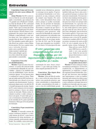 Entrevista
Canavieiros: Como você vê o cres- curando novas alternativas, precisa- pela falta do álcool. Nesse período,
cimento do setor nesses últimos 20 va enxergar novas opções. O gover- também tinha que haver uma correanos?
no começou literalmente a ser irres- ção gerencial porque os preços não
Josias Messias: Em 88 o setor es- ponsável, ou seja, começou a deixar estavam remunerando. Era necessátava no final de um ciclo de prosperi- de cumprir suas funções. Por outro rio fazer uma mudança interna gerendade e crescimento, que começou em lado, o setor não poderia ficar como cial, buscar redução de custo. Antes
75, quando veio o Proálcool. Contudo, estava porque ia acabar sucateado. não precisava fazer isso porque tudo
no final da década de 80, a principal Então, foi um período de transição, era determinado. Aí, o governo simdificuldade era o engessamento da pro- quando houve muitas estratégias e plesmente começou a sair efetivamendução. Tudo o que as usinas deveriam discussões a respeito do que fazer e te, mas ainda aparecia como aquele
fazer era determinado pelo IAA (Insti- nós participamos tanto das mudanças pai que some de casa, deixa de cumtuto do Açúcar e Álcool). Houve o con- estratégicas como gerenciais, onde prir com a obrigação, mas na festa de
gelamento dos preços para reduzir a conceitos de liberdade de comerciali- aniversário aparece. O governo saiu
inflação e especialmente o setor sen- zação começaram a ser colocados com no momento de excesso de oferta, que
tiu muito isso. Isso culminou com a força. Houve o caso da primeira ex- culminou com a crise de 99, quando
pseudo-falta de álcool. Por que pseu- portação direta de um grupo produ- o álcool era vendido a R$ 0,14 o litro
do? Era estranho a gente saber que ti- tor fora do IAA, que foi do grupo na usina e seu preço de custo era R$
nha álcool nas usinas e estava faltan- Cosan, que conseguiu isso via judici- 0,36. Aí veio a grande crise de 99,
do nos postos. Por isso, a gente come- al. Um marco. Foi uma época de uma quando tantas usinas fecharam. E
çou a articular diversas
Deus salvou o setor. De 99
ações com os prefeitos para
para 2000 havia a cana biO setor conquistou uma
tentar mostrar à opinião púsada e veio uma grande
competitividade, um nível de
blica e para obrigar o goverseca. Então foi um ano de
no a tirar o álcool das usinas
preços baixíssimos e outro
linguagem externa, que são
para atender o consumidor.
de preços altos.

“

importantes. Se o governo federal não
atrapalhar já é muito.

Canavieiros: Essa crise
teve desdobramentos...
Messias: O que era uma crise econômica - as usinas não estavam tendo
a remuneração adequada de suas atividades -, passou a ser também uma
crise de credibilidade. E pior: não dos
usineiros apenas. A crise passou para
o combustível e para os carros. Tanto
que até então mais de 90% da frota comercializada era a álcool e já no ano
seguinte caiu drasticamente. Assim se
passaram alguns anos e em abril de 90
o JornalCana parou de circular. A partir
de 93 o setor começou a ter novas perspectivas porque o houve um saneamento do mercado. Muitas usinas fecharam as portas e então começou a
haver um ajuste. O setor tinha que tocar e aí retomamos o JornalCana a partir de setembro de 93, junto à primeira
Fenasucro. Diria que aí foi um período
de transição.
Canavieiros: O que caracterizou
essa transição?
Messias: O mercado externo de
açúcar continuava propício e o mercado interno de álcool - como houve
fechamento de várias destilarias - se
tornou saneado, praticamente equilibrado. Na verdade o setor estava pro6

Revista Canavieiros - Março de 2008

sustentação do setor, houve crescimento e o que tinha que fechar, fechou naquele período de 88 a 93.
Canavieiros: Mas depois disso
houve a crise de 1999....
Messias: Além da falta de unidade, o setor sofria de outras duas maneiras: com a pecha de usineiros - que
eram considerados os degradadores
de tudo, concentradores de renda - e
com a crise de credibilidade gerada
Josias Messias entregou uma homenagem
ao presidente da Canaoeste, Manoel
Ortolan

Canavieiros: O que o setor aprendeu com as crises?
Messias: O setor começou a fazer
as mudanças estratégicas. A Unica foi
estabelecida, os independentes se
aglutinaram, os sindicatos e entidades regionais foram fortalecidos. Ainda que não houvesse uma entidade
que representasse o setor no âmbito
nacional, pelo menos já se falava uma
mesma linguagem. A partir de 2001/02
o setor começou a enxergar uma nova
tendência no mercado, que era a questão ecológica, que foi o fator funda-

 