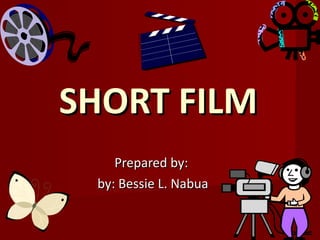 SHORT FILM  Prepared by:  by: Bessie L. Nabua  