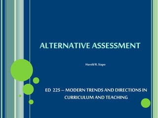 ED 225 – MODERNTRENDS AND DIRECTIONS IN
CURRICULUM AND TEACHING
Harold R. Siapo
 