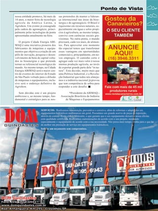 Ponto de Vista

O projeto Cidade Energia ABIMAQ é uma iniciativa pioneira dos
fabricantes de máquinas e equipamentos que objetiva a criação de um
pólo de inovação, pesquisa e desenvolvimento de bens de capital voltados às bioenergias e que pretende
tornar-se referencial tecnológico do
mundo. Ao mesmo tempo, na Cidade
Energia ABIMAQ será o maior centro de eventos do interior do Estado
de São Paulo voltado para a difusão
de máquinas e equipamentos, inclusive será o endereço definitivo da
Agrishow.

sas pretensões de manter a liderança internacional nas áreas da bioenergia e do agronegócio. O Brasil é
riquíssimo em recursos naturais, especialmente em água e solos propícios à agricultura, ao mesmo tempo,
convive com carências sociais gravíssimas. Na outra ponta, o mundo
precisará, cada vez mais, de alimentos. Para aproveitar este momento
tão especial temos que transformar
essas vantagens em oportunidades
comerciais e, principalmente, em novos empregos. O caminho certo é
agregar cada vez mais valor à nossa
imensa produção agrícola, ao invés
de exportar grande parte dela “in natura”. Esta decisão, muito mais que
uma Política Industrial, é a Revolução Industrial que todos nós almejamos e a indústria nacional já provou
que tem competência de sobra para
responder a este desafio.

Sem dúvidas este é um projeto
ambicioso e, ao mesmo tempo, fundamental e estratégico para as nos-

*Presidente da ABIMAQ Associação Brasileira da Indústia
de Máquinas e Equipamentos

nossa entidade promove, há mais de
14 anos, a maior feira de tecnologia
agrícola da América Latina, a
Agrishow. Um evento já consagrado
pela cadeia do agronegócio, principalmente pelas tecnologias de ponta
apresentadas anualmente na feira.

Revista Canavieiros - Abril de 2008

9

 