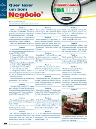 Vende-se
-1000 ha localizada no Triângulo Mineiro-MG, 35% de APP+ARL, formada em
pasto, 20 km de três usinas, topografia plana levemente ondulada, R$ 7.800.000,00.
-424 ha localizada no Triângulo Mineiro-MG, toda montada para gado de elite,
com ótimo preço, R$ 5.700.000,00.
Tratar com Jr. pelo telefone (19) 3541-5318;

Vende-se
Chevrolet 12000 - ano 1990/91, branco,
toco, reduzido, freio a ar, direção hidráulica, caçamba basculante Facchini 5m3 super conservado. Tratar com Júnior (16) 3947 2158 ou (16) 9179 7585

Vende-se
Vende-se
Vendo ou troco caminhão traçado, aceito Vende Ford Cargo 2626 ano/mod 2005,
carro no negócio . MB 1113 traçado. Tratar cor prata, bom de pneus, todas as revicom José Luiz pelo telefone(18) 8111-3525 sões feitas na A Alves em Orlândia, caminhão está trabalhando.
Vende-se
Tratar com Jean pelo telefone (16) 9141Vendo caminhão 1313 ano 76 truck ca- 1286 ou 3953-9500 Ramal 9543
çamba, caminhão turbinado, hidráulico,
suspensor, interclima, bom de pneus e priVende-se
meira de mecânica, pronto pra trabalhar.
Ford Cargo, traçado, ano 2004, cor Prata
Tratar com Jr Gazoti pelo telefone (18) 2626, super-conservado, com julieta 2006
9749-5042
lençóis, vendo completo . Tratar com Getulio Prates pelo telefone (18) 9761-3844
Vende-se
Caminhão 2219 6x4, ano 82, com vaga
Vende-se
em plantio, aceito carro no negocio.
Vendo gerador de 20kva, novo, trifásiTratar com Eduardo pelo telefone (18) co e um 60 kva trifásico, semi-novo, to8143-0880
dos da marca Bambozzi 220/127v. Tratar
com Ulisses pelo telefone (17) 9111-8057
Vende-se
Caminhão Volvo NL 12, ano 94, 360 traVende-se
balhando, bom preço. Caminhão revisa- 1 Grade niveladora 32x20 Pitcin;
do. Trata com José Carlos pelo telefone 1 Enleirador de amendoim,
(62) 8521-2990
1 Grade aradora 14x20 Baldan;
1 Plantadeira JM 2900 Exacta com 6 liVende-se
nhas Jummil;
Caminhonete D 10, ano 1983, super-con- 1 Pulverizador Jatao 600 Export Jacto;
servada, carroceria de madeira tudo re- 1 Cultivador tipo gradinhas para cana.
visada. Ótimo preço Trata com Wladimir Semi-novos. Todos com preços espepelo telefone (16) 3664-1535
ciais. Tratar com Carlos Biagi pelo telefone (16) 3946-4200.
Vende-se
Vende-se
Carregadeira de cana 65X, implemento
Santal, R$ 25.000,00 Tratar com José Paulo Prado pelo telefone (19) 3541-5318

Vende-se
Pulverizador k.o, pouco uso, ano 2003,
barra 12 mts, lavador de embalagem, valor r$ 9.500,00.
Tratar com Ricardo pelo e-mail
kadolima@netsite.com.br

Vende-se
S-10, 08/08, turbo, 4500 km, prata, 4x4,
completa, com acessórios (Estribo, Sto
Antonio, capota marítima, protetor de
caçamba). Tratar com João Carlos M. De
Freitas pelo telefone (16) 9137-8389

Vende-se
MB 1113 Toco, cara preta, freio ar, hidráulico, turbinado, rodoar, muito bem
conservado. Tratar com Cleber pelo telefone (16) 3951-6982 ou 9132-0006

Vende-se
D 10, ano 1983, raridade, carroceria de
madeira, caminhonete super-conservada,
01 plantadeira JUMIL JM 2880 8/7, ano
ótimo preço. Tratar com Silvio pelo tele2004. Nova. Tratar com Marcio Sarni pelo
fone (16) 3664-1535
telefone (16) 3946-4200.

Vende-se
01 Arado Ikeda com desarme automático com sistema para aplicação de regente, ano 2007, R$ 9.500,00;
01 Capota de fibra para D-20
01 Tanque de 9.500 litros R$ 3.800,00;
01 Botijão de sêmen apollo sx 34 R$
2.800,00;
01 Grade niveladora 48x22 Santa Isabel 2001;
01 Muck 3.750 ton, R$ 20.000,00;
01 Arado Ikeda 4 aivecas 2001;
01 Trator 680- HD, ano 2006;
01 Sítio próximo a Altair , sendo 22 alqueires todo plantado em cana de 3º corte á 1km do asfalto a 2 km da usina vale e
23 da usina Guarani.
Tratar com Jose Adão de Jesus Balieiro
pelo telefone: (16) 9158 - 0303

38

Revista Canavieiros - Junho de 2008

 