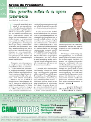 Artigo do Presidente
Canaoeste

De perto não é o que
De perto não é o que
parece
parece
Manoel Carlos de Azevedo Ortolan*

T

ravestida de prosperidade, a realidade do setor sucroalcooleiro brasileiro é mais dramática do
que aparenta. Para os grandes grupos
industriais e investidores, que têm capital para esperar o vento mudar de direção, a situação é mais tranqüila. No
entanto, para os de menor porte e, principalmente, para os fornecedores de
cana, que não têm fôlego financeiro
para agüentar períodos mais longos de
crise, a água começa a bater no nariz.
Já havíamos, em oportunidades anteriores, abordado essa questão, mas o
problema tem se agravado muito rapidamente e cabe a nós, enquanto dirigentes de associação, manifestar a
nossa preocupação com os rumos que
se delineiam para o setor e para o produtor de matéria-prima.
Amargamos uma crise de preços.
As cotações do açúcar estão em baixa
porque há mais oferta do que demanda. O etanol também está remunerando menos porque estamos em plena
safra. Além disso, a produção está em
franco crescimento já que há mais usinas em operação. Nas três safras anteriores à atual, entraram em atividade
52 indústrias. Para esta, a 2008/09, a
estimativa é que comecem a moer outras 32. Assim, se na safra 2005/06, a
região Centro-Sul produziu 14,3 bilhões
de litros, nesta, a estimativa chega a
24,3 bilhões de litros. Os veículos flexíveis aqueceram sobremaneira o mer-

14

Revista Canavieiros - Agosto de 2008

cado doméstico, mas o externo continua fechado. E pelas leis do mercado,
se a oferta aumenta, o preço diminui.
E como as cotações dos produtos
acabam definindo a da cana, a remuneração do fornecedor independente está
em queda livre e com um agravante: os
custos de produção sofreram forte alta
neste último ano. Assim, para produzir
uma tonelada de cana, o fornecedor investiu R$ 49,00 e recebe por ela R$ 35,00,
tendo ainda de descontar do pagamento o custo da colheita, feita pela usina,
via de regra que representa entre R$
18,00 a R$ 20,00 por tonelada. Além disso durante os meses da safra recebe
80% do valor, ficando 20% para parcelar entre janeiro e abril, esse é o motivo
da nossa preocupação: a conta não fecha pela segunda safra consecutiva e,
pelo visto, o próximo ciclo também será
de preços nada animadores.
O resultado dessa matemática é o
endividamento crescente dos produtores, especialmente dos pequenos e
médios, cujo perfil é bem definido: grande parte está na atividade há gerações,
a propriedade rural é, muitas vezes, seu
único patrimônio e fonte de renda. E,
além desses reflexos “dentro da porteira”, há também os da “porteira para
fora”, já que o fornecedor de cana irriga a economia local e estimula a distribuição de renda. Em situações de crise, muitos setores sentem os reflexos

e numa região como a de Sertãozinho,
notadamente marcada pelo setor sucroalcooleiro, esses impactos são bem
mais marcantes.
O certo é que a médio e longo prazo as perspectivas são as melhores
para o agronegócio da cana por motivos exaustivamente abordados. No
entanto, essa crise de preços poderá
desanimar o produtor e tirá-lo do caminho. Nas duas últimas safras, o fornecedor praticamente pagou para produzir e por mais que ele aposte no futuro
e acredite na atividade, chega uma hora
em que ele não tem mais como continuar trabalhando. Fazemos esse alerta
porque, visto à distância, o setor sucroalcooleiro brasileiro é um dos mais
promissores. No entanto, num olhar
mais atento, avistamos uma crise silenciosa e perigosa.
*presidente da Canaoeste
(Associação dos Plantadores de Cana
do Oeste do Estado de São Paulo)

 