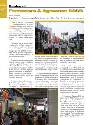 Destaque

Fenasucro & Agrocana 2008
Marcelo Massensini

Organização prevê aumento de público e faturamento; rally a pé dará direito de concorrer a um carro

E

ntre os dias 2 e 5 de setembro
Sertãozinho voltará a ser o destino obrigatório de todos os
profissionais – brasileiros e estrangeiros – envolvidos no setor de cana,
açúcar e álcool. Pela quarta vez consecutiva acontecem, simultaneamente, as
duas maiores feiras do setor sucroalcooleiro: a XVI Fenasucro e a VI Agrocana.
Nos quatro dias de eventos, espera-se que cerca de 30 mil pessoas passem pelo Centro de Eventos Zanini,
onde mais de 420 empresas colocarão
em exposição tudo que há de mais moderno em máquinas e equipamentos
voltados à indústria (Fenasucro) e à
área agrícola (Agrocana).
De acordo com a organização das
feiras, a previsão é que os negócios
realizados no período cheguem a R$ 2
bilhões, R$ 200 mil a mais do que no
ano passado. “Com o etanol na ordem
do dia em escala mundial, seja por
questões energéticas ou ambientais,
nossas expectativas são otimistas”,
afirma Fernando Barbosa, diretor da
promotora Multiplus.
A Fenasucro será realizada dentro
do Pavilhão I, (16 mil metros quadrados de área), no Pavilhão II e numa
área externa do Centro de Eventos Za-

Agrocana 2007

nini (com mais de 8 mil metros quadrados). Lá os visitantes encontrarão estandes das principais empresas fornecedoras do setor, com produtos ligados às áreas de utilidades, serviços, automação e instrumentação, elétrica, caldeiraria e mecânica pesada,
química e derivados, energia e outros.
Já a Agrocana ocupará o espaço
externo do recinto, numa área de aproximadamente 18 mil metros quadrados.
Os destaques são os equipamentos e
insumos voltados para o preparo de
solo, plantio, tratos culturais e colheita da cana-de-açúcar. A Agrocana
conta, ainda, com o apoio do sistema
Fenasucro 2007

Copercana, Canaoeste e Cocred, que
terá um estande na feira para mostrar
todas as vantagens oferecidas a seus
cooperados e associados.
O Centro de Eventos fica localizado
às margens da Rodovia Armando de Salles Oliveira, na saída de Sertãozinho para
Bebedouro. O horário de funcionamento
das feiras é das 13h às 20h, mas a entrada
de visitantes pré-credenciados acontecerá
somente até as 19 horas. O evento é direcionado apenas para convidados já credenciados ou profissionais que possam
comprovar sua atuação direta no setor
sucroalcooleiro. Para os demais, serão
vendidos os passaportes que valerão
para os 4 dias de feira. Até o dia 27/08 os
passaportes custarão R$130,00 e durante
a feira, na bilheteria, R$ 150,00.
A Fenasucro & Agrocana 2007 têm
o patrocínio da ABB, Promac, Toyota,
Brumazi, Banco do Brasil e SEW Eurodrive. A Fenasucro é uma realização do
Ceise Nacional e conta com o apoio do
Ciesp, Fiesp, Stab, Sebrae-SP, Unica,
Prefeitura Municipal de Sertãozinho e
Abimaq. Já a Agrocana é uma realização do Sindicato Rural de Sertãozinho
e tem o apoio da Copercana, Canaoeste, Cocred, Unesp (Jaboticabal) e Prefeitura Municipal de Sertãozinho.

22

Revista Canavieiros - Agosto de 2008

 