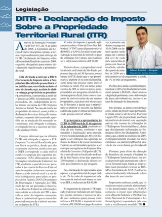 Legislação

DITR - Declaração do Imposto
DITR - Declaração do Imposto
Sobre a Propriedade
Sobre a Propriedade
Territorial Rural (ITR)
Territorial Rural (ITR)

A

través da Instrução Normativa RFB nº 857, de 14 de julho
de 2008, a Secretária da Receita Federal disciplina o prazo, a forma e o procedimento para entrega da
DITR (Declaração do Imposto sobre
a Propriedade Rural) do exercício 2008,
requisito obrigatório para manter devidamente regularizada a propriedade rural.
Está obrigada a entregar a DITR
(Declaração do Imposto sobre a Propriedade Rural) toda pessoa física e/
ou jurídica que, em relação ao imóvel
a ser declarado, seja, na data da efetiva entrega, proprietária ou possuidora, condômina, expropriada a partir de
1º janeiro de 2008, inventariante, compossuidora, etc., independente de estar imune ou isenta do ITR (Imposto
Territorial Rural). No caso de morte do
proprietário do imóvel, como já dito, a
declaração deverá ser feita pelo inventariante, enquanto não terminada a partilha ou, se ainda não foi nomeado inventariante, está obrigado o cônjuge,
o companheiro ou o sucessor do imóvel a qualquer título.
Cumpre informar que na referida
DITR está obrigada a apurar o ITR
(Imposto Territorial Rural) toda pessoa física ou jurídica, desde que não
seja imune ou isenta, sendo certo que
a DITR corresponde a cada imóvel
rural e é composta dos seguintes documentos: DIAC (Documento de Informação e Atualização Cadastral) do
ITR, mediante o qual devem ser prestadas à Secretaria da Receita Federal
as informações cadastrais correspondentes a cada imóvel rural e a seu titular (obrigatório para todos os proprietários rurais); DIAT (Documento
de Informação e Apuração do ITR),
onde devem ser prestadas à Secretaria da Receita Federal as informações
necessárias ao cálculo do ITR e apurado o valor do imposto correspondente a cada imóvel (que se torna dispensável em caso de o imóvel ser imune ou isento do ITR).
30

Revista Canavieiros - Agosto de 2008

O valor do imposto é apurado aplicando-se sobre o Valor da Terra Nua Tributável (VTNT) uma alíquota (variável
de 0,02% a 4,50%), levando-se em consideração a área total do imóvel e o grau
de utilização (GU) desta, não podendo
ser o valor nunca inferior a R$ 10,00.
Demais disso, a propriedade rural
localizada no Estado de São Paulo que
possuir área de até 30 hectares, estará
imune do ITR desde que o seu proprietário a explore só ou com sua família,
além deste não possuir outro imóvel
(urbano ou rural). Por seu turno, estão
isentos de ITR os imóveis rurais compreendidos em programa oficial de reforma agrária oficial, bem como o conjunto de imóveis rurais de um mesmo
proprietário, cuja área total não exceda
os 30 hectares e desde que o proprietário os explore só ou com sua família
(admitida ajuda eventual de terceiros)
e não possua imóvel urbano.
O prazo para a apresentação da
DITR de 2008 será de 11 de agosto a
30 de setembro de 2008, podendo ser
feita de três formas, conforme o seu
tamanho e localização: pela internet,
(www.receita.fazenda.gov.br); por disquete a ser entregue nas agências do
Banco do Brasil e da Caixa Econômica
Federal; ou em formulário próprio, a ser
entregue nas agências da Empresa Brasileira de Correios e Telégrafos (ECT).
Se o imóvel estiver localizado no Estado de São Paulo e tiver área superior a
200 hectares a declaração deverá ser
feita pela internet ou por disquete.
Se a declaração for apresentada após
o prazo, o proprietário terá de pagar multa de 1% do valor do imposto ao mês.
Nos casos de imóvel rural imune ou isento do ITR, a multa será de R$-50,00.
O pagamento do imposto (ITR) apurado poderá ser realizado em até 4 (quatro) quotas, mensais e sucessivas, desde que: nenhuma quota possua valor
inferior a R$ 50,00; o imposto de valor
inferior a R$ 100,00 será pago de uma só

vez; a primeira cota
deverá ser paga até
30.09.2008 e as demais quotas serão
pagas até o último
dia útil de cada
mês, acrescidas de
juros com base na
taxa Selic, calculaJuliano Bortoloti - Advogado
da a partir de outuDepartamento Jurídico Canaoeste
bro de 2008 até o
mês anterior ao do pagamento e, ainda,
de 1% no mês do pagamento.
Por fim, deve ainda o contribuinte protocolizar o ADA (Ato Declaratório Ambiental) perante o IBAMA, observando-se
a legislação pertinente, com a informação
de áreas não-tributáveis, inclusive no
caso de alienação de área parcial.
Isto porque, as áreas consideradas
como sendo de preservação permanente (mata ciliar) e de Reserva Florestal
Legal (20% da propriedade averbada
na matrícula do imóvel com vegetação
nativa) são isentas da tributação do
ITR (Imposto Territorial Rural), desde
que devidamente informadas no formulário ADA (Ato Declaratório Ambiental), que, a partir do exercício de 2007,
é obrigatoriamente enviado por meio
eletrônico, via internet (ADAweb), através do site www.ibama.gov.br/adaweb
Portanto, para efeito de obtenção
do benefício da isenção tributária do
ITR (Imposto Territorial Rural) em áreas de preservação permanente e de reserva florestal legal, basta ao proprietário rural preencher e enviar ao IBAMA o formulário do ADA (Ato Declaratório Ambiental), informando referidas áreas de uso restrito.
Importante enaltecer, ainda, que visando um maior controle administrativo das propriedades rurais, o IBAMA
começou a cruzar suas informações
com a Receita Federal e o INCRA (Instituto Nacional de Colonização e Reforma Agrária), responsáveis pelo controle e recolhimento anual do ITR.

 