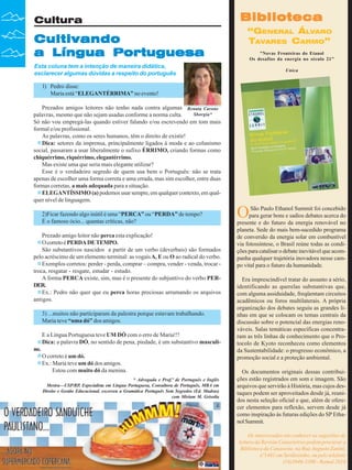 Cultura

Cultivando
a Língua Portuguesa

Biblioteca
“GENERAL ÁLVARO
TAVARES CARMO”
"Novas Fronteiras do Etanol
Os desafios da energia no século 21"

Esta coluna tem a intenção de maneira didática,
esclarecer algumas dúvidas a respeito do português

Unica

1) Pedro disse:
Maria está “ELEGANTÉRRIMA” no evento!
Prezados amigos leitores não tenho nada contra algumas Renata Carone
Sborgia*
palavras, mesmo que não sejam usadas conforme a norma culta.
Só não vou empregá-las quando estiver falando e/ou escrevendo em tom mais
formal e/ou profissional.
As palavras, como os seres humanos, têm o direito de existir!
Dica: setores da imprensa, principalmente ligados à moda e ao colunismo
social, passaram a usar liberalmente o sufixo ÉRRIMO, criando formas como
chiquérrimo, riquérrimo, elegantérrimo.
Mas existe uma que seria mais elegante utilizar?
Esse é o verdadeiro segredo de quem usa bem o Português: não se trata
apenas de escolher uma forma correta e uma errada, mas sim escolher, entre duas
formas corretas, a mais adequada para a situação.
ELEGANTÍSSIMO (a) podemos usar sempre, em qualquer contexto, em qualquer nível de linguagem.
2)Ficar fazendo algo inútil é uma “PERCA” ou “PERDA” de tempo?
É o famoso ócio... quantas críticas, não?
Prezado amigo leitor não perca esta explicação!
O correto é PERDA DE TEMPO.
São substantivos nascidos a partir de um verbo (deverbais) são formados
pelo acréscimo de um elemento terminal: as vogais A, E ou O ao radical do verbo.
Exemplos corretos: perder - perda, comprar – compra, vender - venda, trocar troca, resgatar - resgate, estudar - estudo.
A forma PERCA existe, sim, mas é o presente do subjuntivo do verbo PERDER.
Ex.: Pedro não quer que eu perca horas preciosas arrumando os arquivos
antigos.
3) ...muitos não participaram da palestra porque estavam trabalhando.
Maria teve “uma dó” dos amigos.
E a Língua Portuguesa teve UM DÓ com o erro de Maria!!!
Dica: a palavra DÓ, no sentido de pena, piedade, é um substantivo masculino.
O correto é um dó.
Ex.: Maria teve um dó dos amigos.
Estou com muito dó da menina.
* Advogada e Prof.ª de Português e Inglês
Mestra—USP/RP, Especialista em Língua Portuguesa, Consultora de Português, MBA em
Direito e Gestão Educacional, escreveu a Gramática Português Sem Segredos (Ed. Madras)
com Miriam M. Grisolia

36

Revista Canavieiros - Agosto de 2008

O

São Paulo Ethanol Summit foi concebido
para gerar bons e sadios debates acerca do
presente e do futuro da energia renovável no
planeta. Sede do mais bem-sucedido programa
de conversão da energia solar em combustível
via fotossíntese, o Brasil reúne todas as condições para catalisar o debate inevitável que acompanha qualquer trajetória inovadora nesse campo vital para o futuro da humanidade.
Era imprescindível tratar do assunto a sério,
identificando as querelas substantivas que,
com alguma assiduidade, freqüentam circuitos
acadêmicos ou foros multilaterais. A própria
organização dos debates seguiu as grandes linhas em que se colocam os temas centrais da
discussão sobre o potencial das energias renováveis. Salas temáticas específicas concentraram as três linhas de conhecimento que o Protocolo de Kyoto reconheceu como elementos
da Sustentabilidade: o progresso econômico, a
promoção social e a proteção ambiental.
Os documentos originais dessas contribuições estão registrados em som e imagem. São
arquivos que servirão à História, mas cujos destaques podem ser aproveitados desde já, reunidos nesta seleção oficial e que, além de oferecer elementos para reflexão, servem desde já
como inspiração às futuras edições do SP Ethanol Summit.
Os interessados em conhecer as sugestões de
leitura da Revista Canavieiros podem procurar a
Biblioteca da Canaoeste, na Rua Augusto Zanini,
nº1461 em Sertãozinho, ou pelo telefone
(16)3946-3300 - Ramal 2016

 