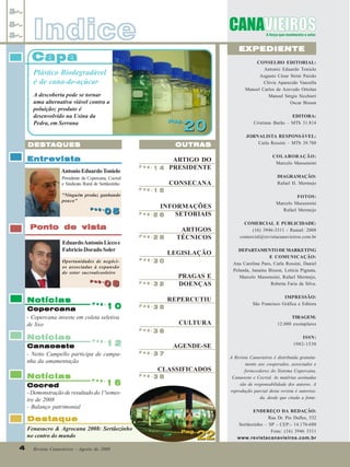 Indice

EXPEDIENTE

Capa

CONSELHO EDITORIAL:
Antonio Eduardo Tonielo
Augusto César Strini Paixão
Clóvis Aparecido Vanzella
Manoel Carlos de Azevedo Ortolan
Manoel Sérgio Sicchieri
Oscar Bisson

Plástico Biodegradável
é de cana-de-açúcar
A descoberta pode se tornar
uma alternativa viável contra a
poluição; produto é
desenvolvido na Usina da
Pedra, em Serrana

Pag.
Pag.

20

DESTA
DESTA QUES

OUTRAS

Entrevista

ARTIGO DO
Pag.
PRESIDENTE
14

Antonio Eduardo Tonielo
Presidente da Copercana, Cocred
e Sindicato Rural de Sertãozinho

CONSECANA
Pag.

"Ninguém produz ganhando
pouco"
Pag.
Pag.

05

Pag.

Pag.

Oportunidades de negócios associadas à expansão
do setor sucroalcooleiro
Pag.
Pag.

Notícias

08
08

10
Copercana
- Copercana investe em coleta seletiva
de lixo
Pag.

INFORMAÇÕES
SETORIAIS
26

Pag.

28

ARTIGOS
TÉCNICOS
LEGISLAÇÃO

Pag.

30

Pag.

32

Canaoeste
- Netto Campello participa de campanha da amamentação

Pag.

Notícias

Pag.

PRAGAS E
DOENÇAS

4
4

Revista Canavieiros - Agosto de 2008

COMERCIAL E PUBLICIDADE:
(16) 3946-3311 - Ramal: 2008
comercial@revistacanavieiros.com.br
DEPARTAMENTO DE MARKETING
E COMUNICAÇÃO:
Ana Carolina Paro, Carla Rossini, Daniel
Pelanda, Janaina Bisson, Letícia Pignata,
Marcelo Massensini, Rafael Mermejo,
Roberta Faria da Silva.

TIRAGEM:
12.000 exemplares

35

36

AGENDE-SE
37

38

Destaque
Fenasucro & Agrocana 2008: Sertãozinho
no centro do mundo

FOTOS:
Marcelo Massensini
Rafael Mermejo

IMPRESSÃO:
São Francisco Gráfica e Editora

CLASSIFICADOS
Pag.

DIAGRAMAÇÃO:
Rafael H. Mermejo

CULTURA

Pag.

12

16
Cocred
- Demonstração de resultado do 1ºsemestre de 2008
- Balanço patrimonial

COLABORAÇÃO:
Marcelo Massensini

REPERCUTIU

Pag.

Notícias

JORNALISTA RESPONSÁVEL:
Carla Rossini – MTb 39.788

15

Ponto de vista
Eduardo Antonio Licco e
Fabricio Dorado Soler

EDITORA:
Cristiane Barão – MTb 31.814

Pag.
Pag.

22

ISSN:
1982-1530
A Revista Canavieiros é distribuída gratuitamente aos cooperados, associados e
fornecedores do Sistema Copercana,
Canaoeste e Cocred. As matérias assinadas
são de responsabilidade dos autores. A
reprodução parcial desta revista é autorizada, desde que citada a fonte.
ENDEREÇO DA REDAÇÃO:
Rua Dr. Pio Dufles, 532
Sertãozinho – SP - CEP:- 14.170-680
Fone: (16) 3946 3311
www.revistacanavieiros.com.br

 