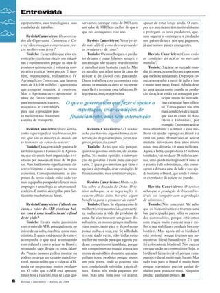 Entrevista
equipamentos, suas tecnologias e suas
condições de trabalho.

ser vamos começar o ano de 2009 com
um valor de ATR bem melhor do que o
que nós começamos esse ano.

apesar de estar longe ainda. O europeu e o americano têm muito dinheiro
e protegem os seus produtores, querem segurar o emprego e a produção
nos países deles e nós que pagamos,
já que somos países emergentes.

Revista Canavieiros: Os cooperados da Copercana, Canaoeste e CoRevista Canavieiros: Nesse períocred vão conseguir comprar com pre- do mais difícil, como devem proceder
ços melhores na feira ?
os produtores de cana?
Tonielo: Eu acredito que eles enTonielo: O conselho para o produRevista Canavieiros: Como estão
contrarão excelentes preços em máqui- tor de cana é o que falamos sempre: é as condições do açúcar no mercado
nas e equipamentos porque na área de um ano que não se deve investir muito mundial?
produtos químicos já é rotina da coo- e trabalhar com bastante cautela. Mas
Tonielo: O açúcar no mercado munperativa praticar bons preços. E tam- eu acredito que a fase ruim da cana, do dial já começou a melhorar e esperamos
bém, recentemente, realizamos o IV açúcar e do álcool está passando. que melhore ainda mais. Os preços coAgronegócios Copercana, que faturou Quem trabalhou com economia e está meçaram a subir a partir de julho e isso
mais de R$ 100 milhões – quem tinha atento às mudanças deve se recuperar é muito bom para o Brasil. A Índia deve
que comprar insumos, já comprou. mais fácil e terminar essa safra com fô- ter uma queda muito grande na produMas a Agrocana deve apresentar li- lego para começar a próxima.
ção de açúcar e não vai conseguir parnhas de financiamento
ticipar muito do mercado.
para implementos, tratores,
O que o governo tem que fazer é apoiar a Isso vai ajudar bem o Bramáquinas e caminhões
sil. Vários países não têm
exportação, criar condições de
para que o produtor posmais condições de crescer,
sa melhorar sua frota e seu
que são os casos da Ausfinanciamento, mas sem intervenção
sistema de transporte.
trália e Indonésia, por
exemplo. Quem tem açúcar
Revista Canavieiros: Para SertãoRevista Canavieiros: O senhor mais abundante é o Brasil e essa mezinho o que significa receber essas fei- acha que haveria alguma forma de in- lhora vai ajudar o preço do álcool e a
ras, que são as maiores do mundo em tervenção do governo para fazer rea- cana vai junto. O mercado de açúcar
se tratando de cana-de-açúcar?
gir os preços da cana?
mundial atravessou dois anos muito
Tonielo: Qualquer cidade gostaria de
Tonielo: Acho que não porque, ruins, mas deverão vir anos melhores.
ter feiras iguais à Fenasucro & Agroca- quando o governo intervém, ele só atra- Agora, a Índia, que produzia 32 milhões
na, que são muito bem organizadas e vi- palha. Na minha opinião, a interven- toneladas, vai produzir 20 milhões apesitadas por pessoas de mais de 30 paí- ção do governo é ruim para qualquer nas, uma queda muito grande. Como lá
ses. Para Sertãozinho significa muito de- setor. O que o governo tem que fazer é o plantio é de subsistência, eles comesenvolvimento e alavanque na nossa apoiar a exportação, criar condições de çaram a deixar a cana de lado e isso ajueconomia. Conseqüentemente, as em- financiamento, mas sem intervenção.
da bastante o Brasil, que ainda é o maipresas da nossa cidade estão cada vez
or exportador de açúcar no mundo.
mais equipadas para poder oferecer mais
Revista Canavieiros: Muito se faempregos e tecnologia ao setor sucroal- lou sobre a Rodada de Doha. O seRevista Canavieiros: O senhor
cooleiro. É motivo de orgulho para Ser- nhor acha que, se as negociações ti- acha que a produção de biocombustãozinho receber essas feiras.
vessem obtido êxito, haveria algum tíveis vai competir com a produção
benefício para o produtor de cana?
de alimentos?
Revista Canavieiros: Falando em
Tonielo: Claro. Se alguma coisa de
Tonielo: Não concordo. Até acho
cana, o valor do ATR continua bai- melhor tivesse acontecido, com certe- que os biocombustíveis tiveram uma
xo, essa é uma tendência até o final za melhoraria a vida do produtor de boa participação para subir os preços
deste ciclo?
cana. Se eles tirassem um pouco dos das commodities, porque estávamos
Tonielo: Eu era muito pessimista subsídios, os nossos preços melhora- com preços muito ruins de soja e micom o valor do ATR, principalmente no riam muito, tanto para o álcool como lho, o que viabilizava produzir biocominício dessa safra, mas hoje estou mais para o milho, a soja, etc. Se a Rodada bustível. Mas agora até o biodiesel
otimista. E quem está dentro do ramo e tivesse dado certo, não tinha coisa está inviável porque tivemos um auacompanha o que está acontecendo melhor no mundo para que a gente pu- mento do diesel baseado em 2% que
com o álcool e com o açúcar no Brasil e desse competir com igualdade, porque foi colocado de biodiesel. Nos preços
no mundo, sabe do que eu estou falan- nós competimos no mundo contra um em que estão as commodities hoje, o
do. Poucas pessoas podem mostrar ou monte de subsídios absurdos, que atra- biodiesel ficou inviável porque compodem enxergar um cenário mais favo- palham nosso produtor porque somos pramos o diesel muito mais barato. Mas
rável, mas acredito que o valor do ATR um país pobre, onde o governo não tudo isso para o Brasil é muito bom
ainda vai surpreender muitos produto- tem condições de subsidiar a agricul- porque o produtor precisa ganhar dires. O valor que o ATR está apresen- tura. Então nós ainda pagamos por nheiro para produzir mais. Ninguém
tando hoje é ridículo, mas se Deus qui- isso. Mas uma hora isso vai acabar, produz ganhando pouco.

“

6

Revista Canavieiros - Agosto de 2008

 