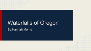 Waterfalls of Oregon
By Hannah Morris

 