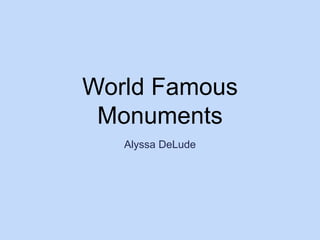 World Famous
Monuments
Alyssa DeLude
 