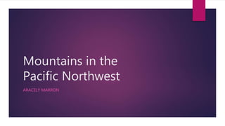 Mountains in the
Pacific Northwest
ARACELY MARRON
 