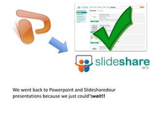 We went back to Powerpoint and Slidesharedour presentations because we just could’twait!!