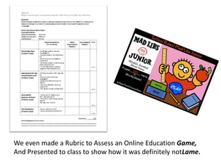 We even made a Rubric to Assess an Online Education Game,And Presented to class to show how it was definitely notLame.