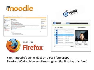 First, I moodle’d some ideas on a Fox I foundcool,EvenEyeJot’ed a video email message on the first day of school.