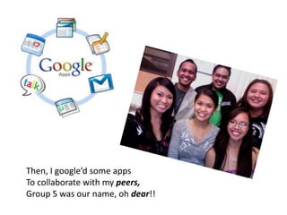 Then, I google’d some appsTo collaborate with my peers,Group 5 was our name, oh dear!!