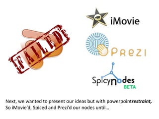 Next, we wanted to present our ideas but with powerpointrestraint,So iMovie’d, Spiced and Prezi’d our nodes until…