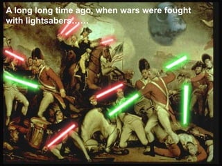 A long long time ago, when wars were fought
with lightsabers……
 